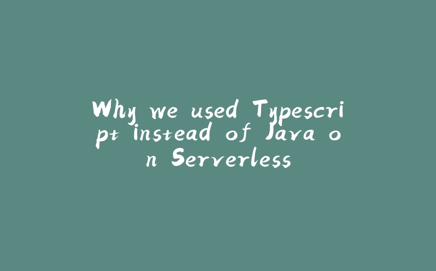 Why we used Typescript instead of Java on Serverless - 拾光赋-拾光赋