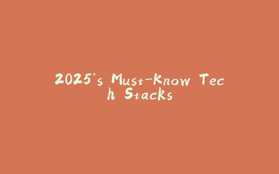 2025’s Must-Know Tech Stacks - 拾光赋-拾光赋