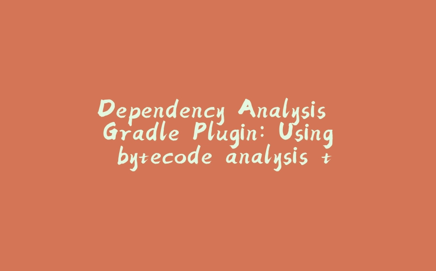 Dependency Analysis Gradle Plugin: Using bytecode analysis to find unused dependencies - 拾光赋-拾光赋