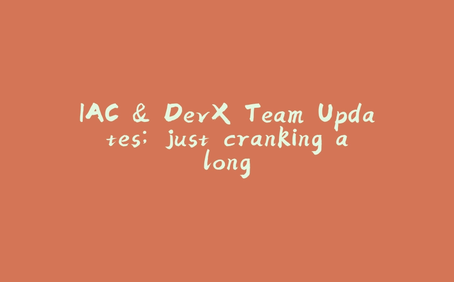 IAC & DevX Team Updates; just cranking along - 拾光赋-拾光赋