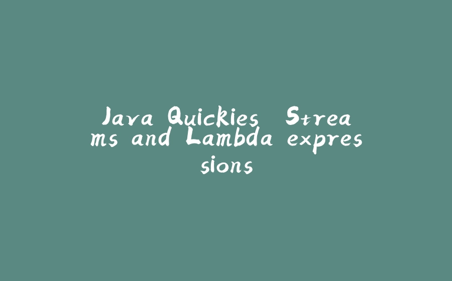 Java Quickies. Streams and Lambda expressions - 拾光赋-拾光赋