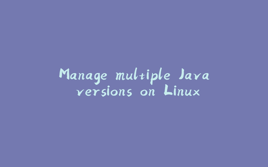 Manage multiple Java versions on Linux - 拾光赋-拾光赋