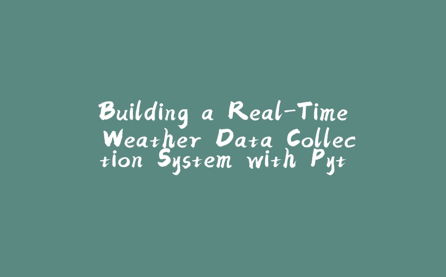 Building a Real-Time Weather Data Collection System with Python and AWS - 拾光赋-拾光赋