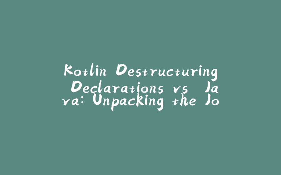 Kotlin Destructuring Declarations vs. Java: Unpacking the Joy of Multiple Assignments (Where Kotlin Delivers the Goods!) - 拾光赋-拾光赋