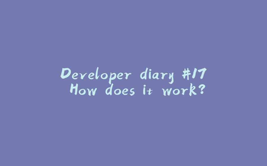 Developer diary #17. How does it work? - 拾光赋-拾光赋