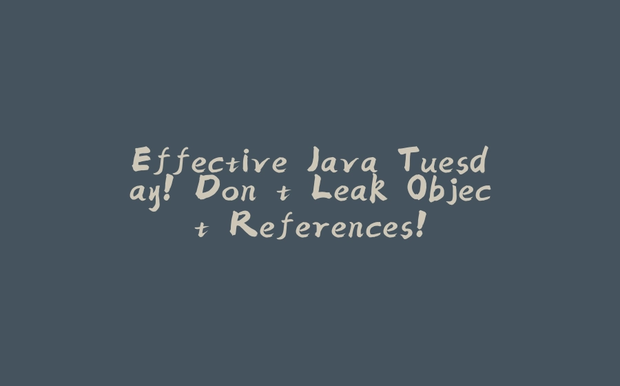 Effective Java Tuesday! Don't Leak Object References! - 拾光赋-拾光赋