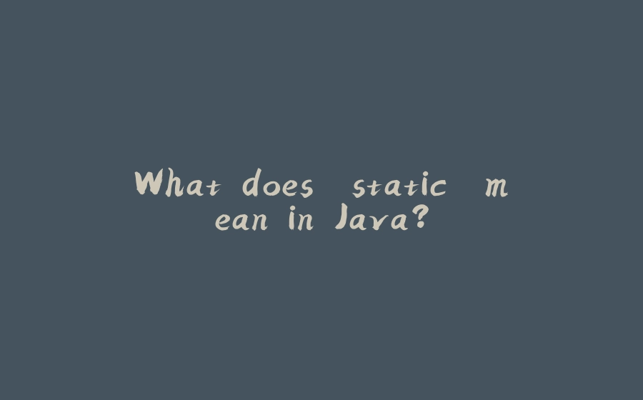 What does "static" mean in Java? - 拾光赋-拾光赋