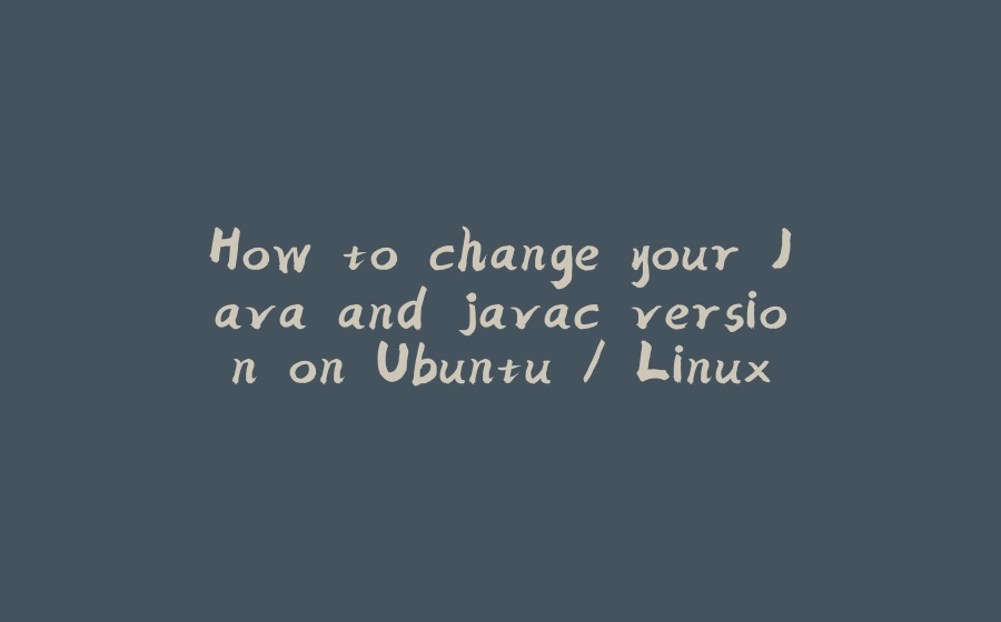 How to change your Java and javac version on Ubuntu / Linux - 拾光赋-拾光赋