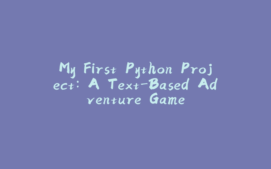 My First Python Project: A Text-Based Adventure Game - 拾光赋