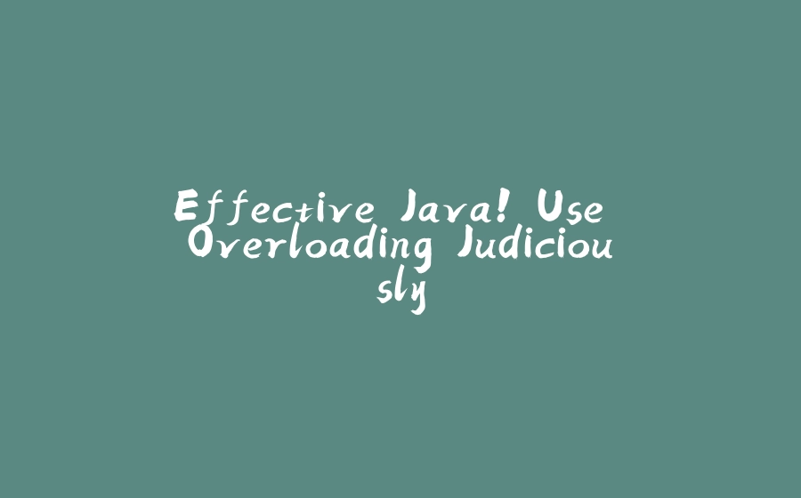 Effective Java! Use Overloading Judiciously - 拾光赋-拾光赋