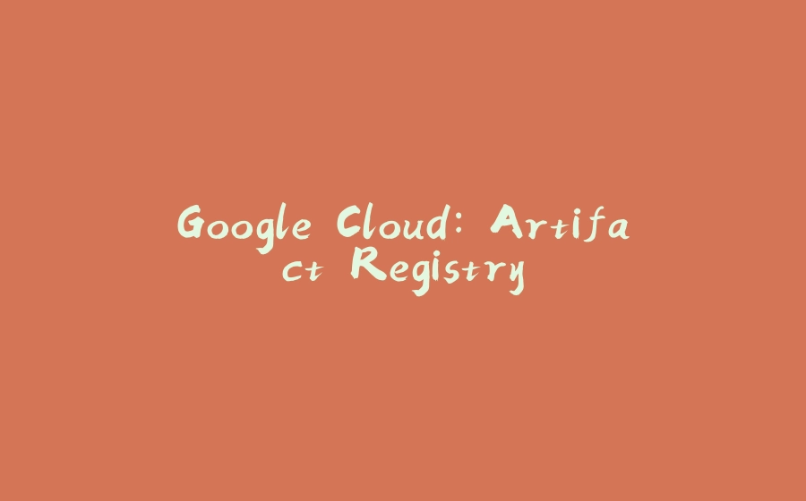 Google Cloud: Artifact Registry - 拾光赋-拾光赋