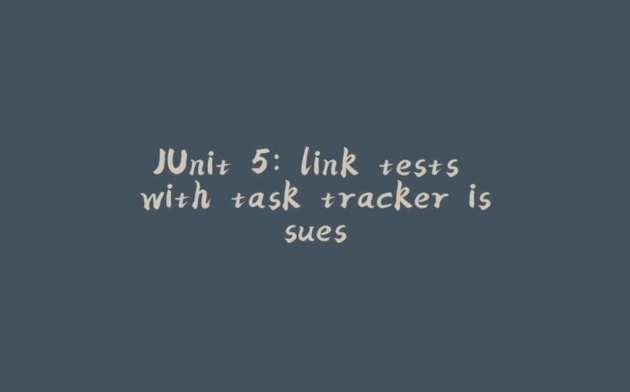 JUnit 5: link tests with task tracker issues - 拾光赋-拾光赋