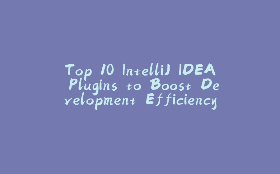 Top 10 IntelliJ IDEA Plugins to Boost Development Efficiency in 2024 - 拾光赋-拾光赋