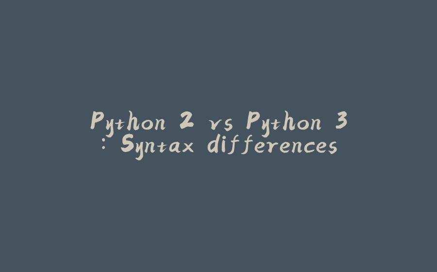 Python 2 vs Python 3: Syntax differences - 拾光赋