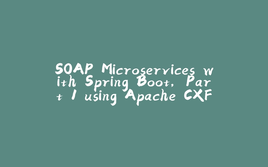 SOAP Microservices with Spring Boot, Part 1 using Apache CXF - 拾光赋-拾光赋