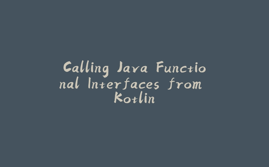 Calling Java Functional Interfaces from Kotlin - 拾光赋-拾光赋