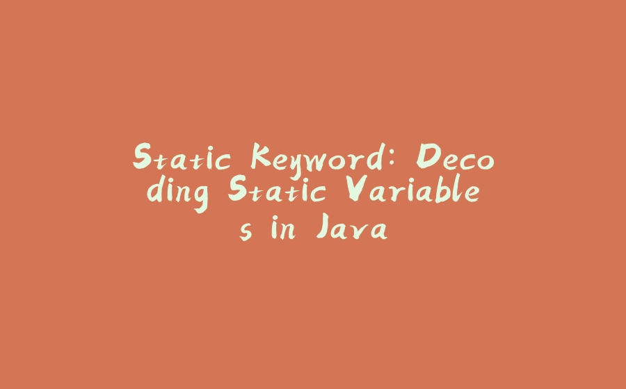 Static Keyword: Decoding Static Variables in Java - 拾光赋-拾光赋