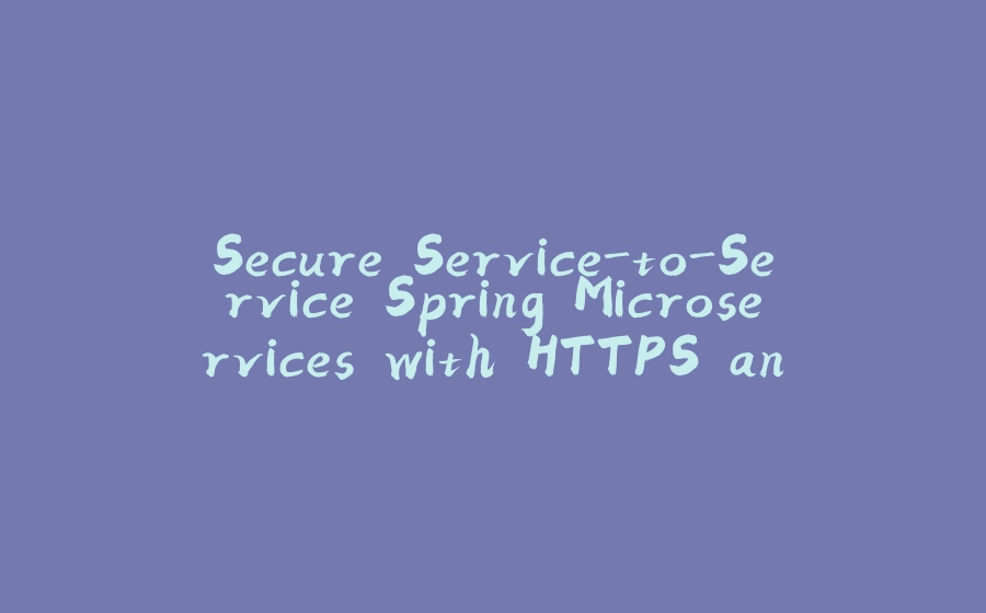 Secure Service-to-Service Spring Microservices with HTTPS and OAuth 2.0 - 拾光赋-拾光赋