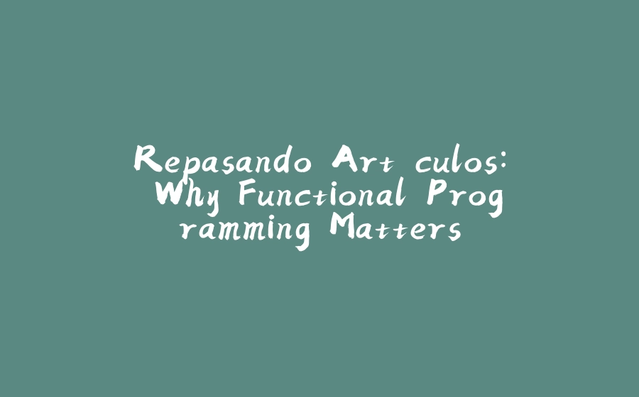 Repasando Artículos: Why Functional Programming Matters - 拾光赋-拾光赋