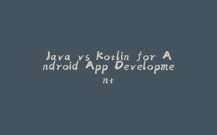 Java vs Kotlin for Android App Development - 拾光赋-拾光赋