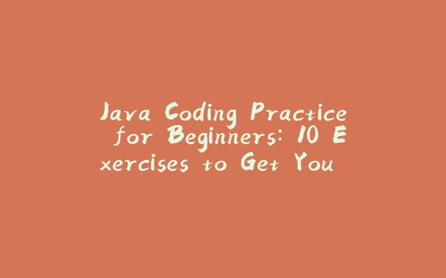 Java Coding Practice for Beginners: 10 Exercises to Get You Started - 拾光赋