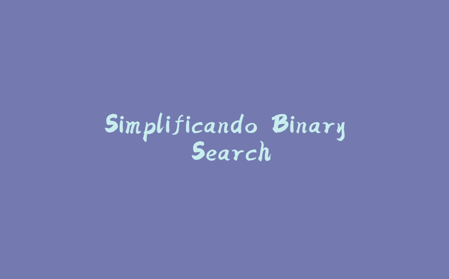 Simplificando Binary Search - 拾光赋-拾光赋