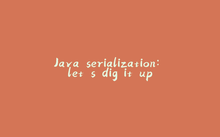 Java serialization: let's dig it up - 拾光赋-拾光赋