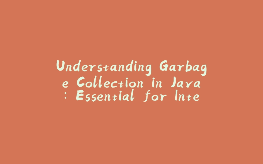 Understanding Garbage Collection in Java: Essential for Interview Preparation - 拾光赋-拾光赋