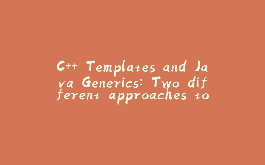 C++ Templates and Java Generics: Two different approaches to generic programming - 拾光赋-拾光赋