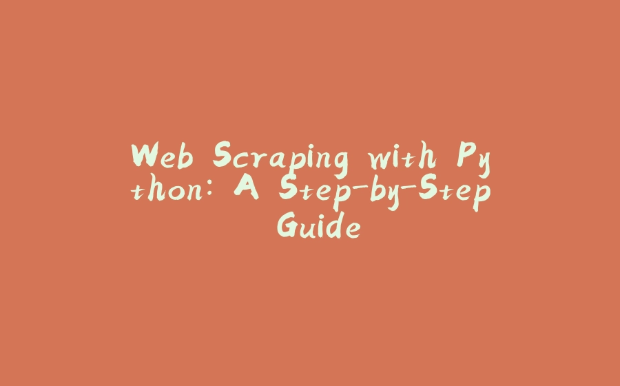 Web Scraping with Python: A Step-by-Step Guide - 拾光赋-拾光赋