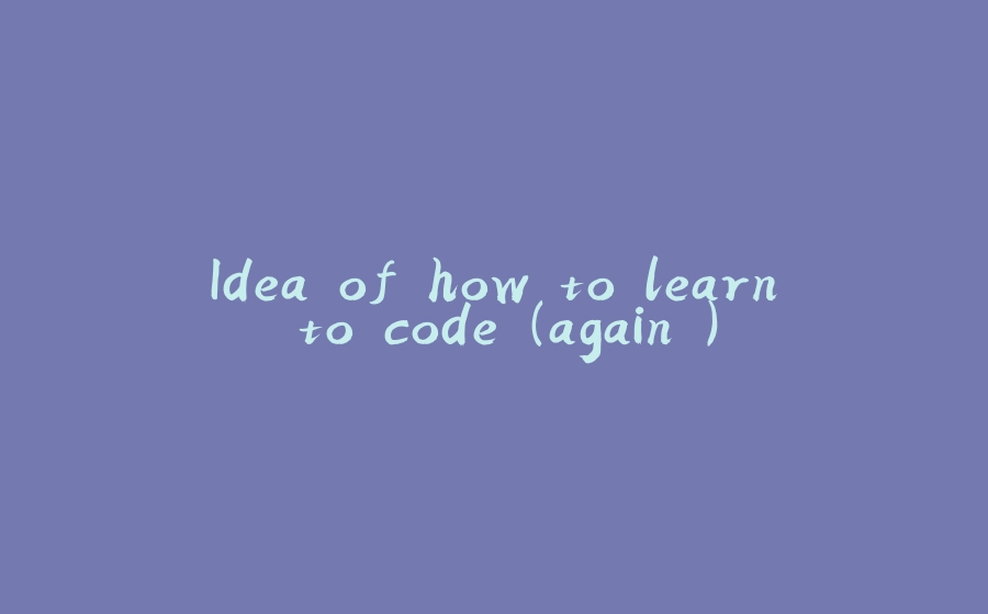 Idea of how to learn to code (again ) - 拾光赋-拾光赋