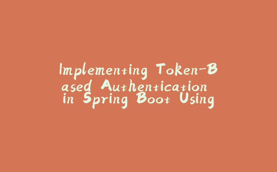 Implementing Token-Based Authentication in Spring Boot Using Spring Security, JWT, and JDBC Template - 拾光赋-拾光赋