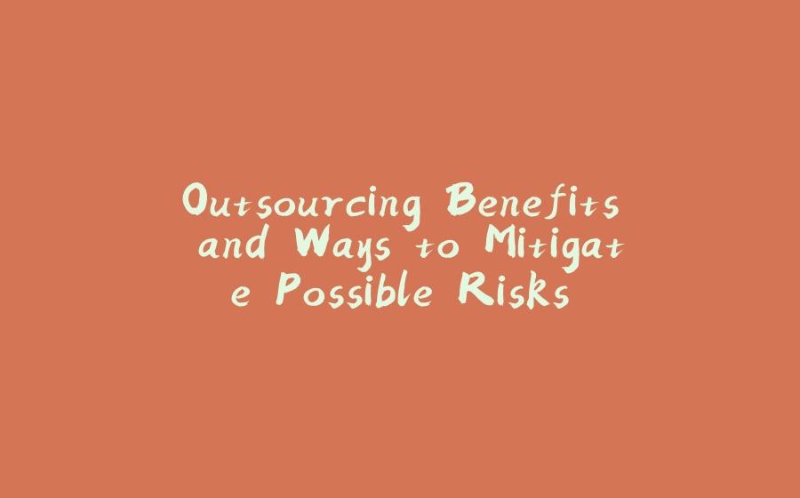 Outsourcing Benefits and Ways to Mitigate Possible Risks - 拾光赋-拾光赋