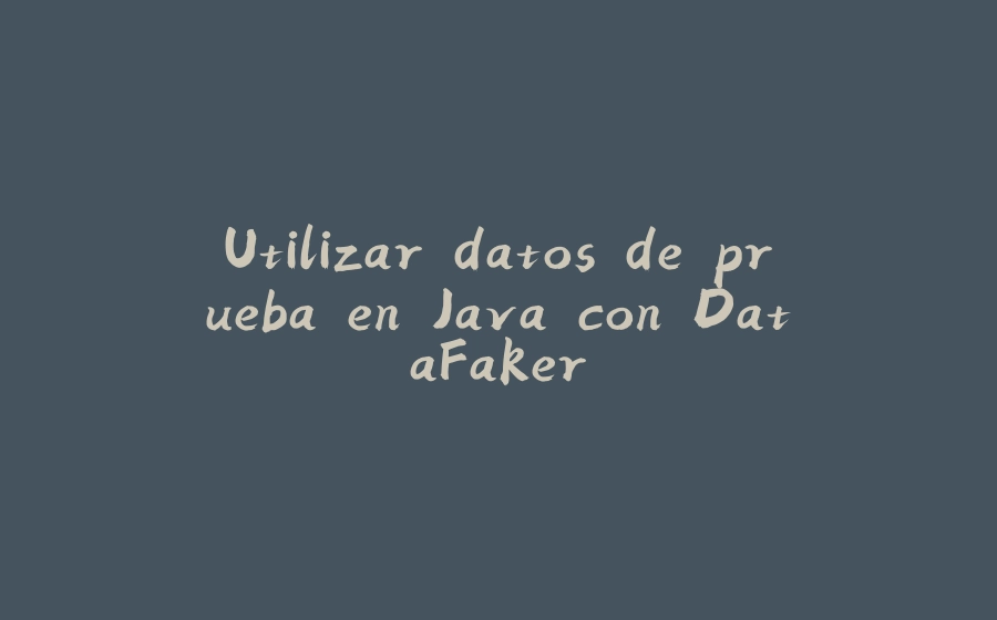 Utilizar datos de prueba en Java con DataFaker - 拾光赋-拾光赋