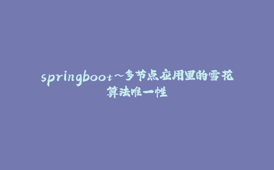 springboot~多节点应用里的雪花算法唯一性 - 拾光赋-拾光赋