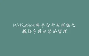 WxPython跨平台开发框架之模块字段权限的管理-拾光赋