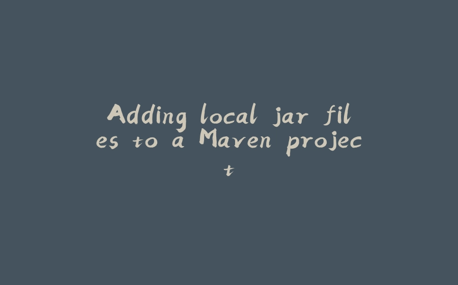 Adding local jar files to a Maven project - 拾光赋-拾光赋