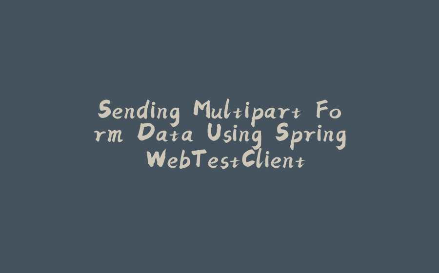 Sending Multipart Form Data Using Spring WebTestClient - 拾光赋-拾光赋