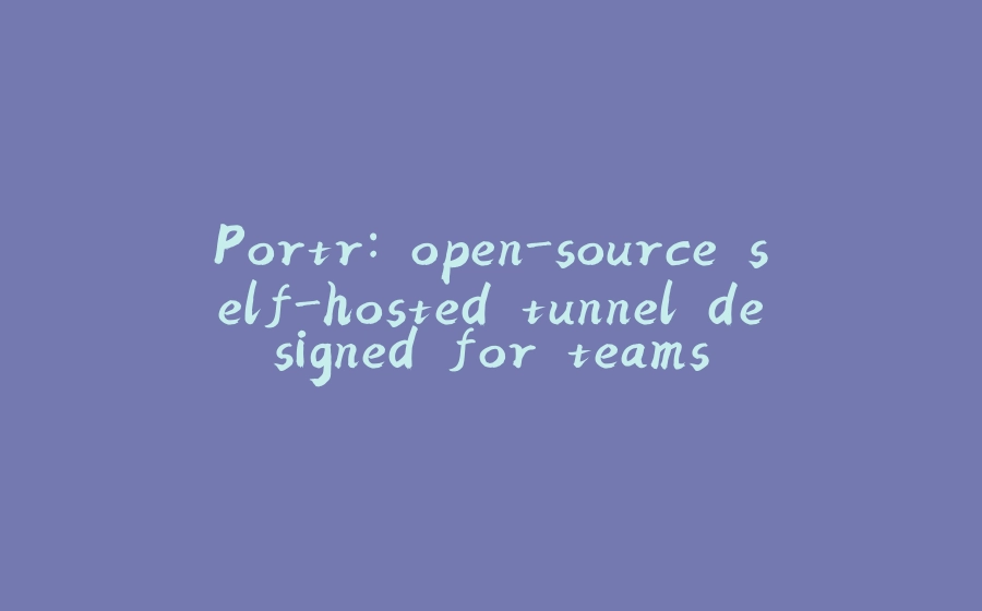 Portr: open-source self-hosted tunnel designed for teams - 拾光赋-拾光赋