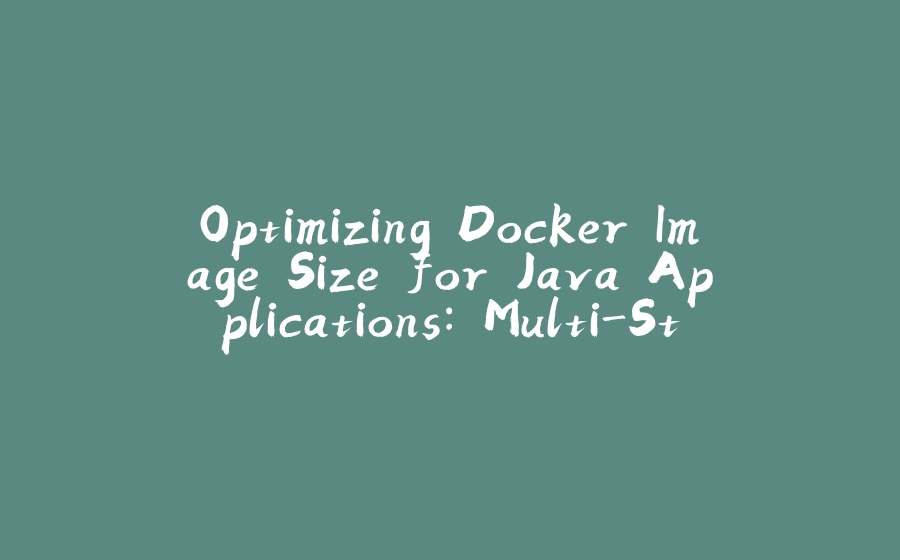 Optimizing Docker Image Size for Java Applications: Multi-Stage Builds & JLink Explained - 拾光赋-拾光赋