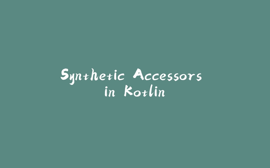 Synthetic Accessors in Kotlin - 拾光赋-拾光赋