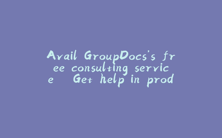 Avail GroupDocs’s free consulting service – Get help in productizing your document manipulation ideas - 拾光赋-拾光赋