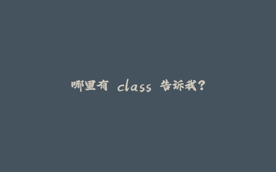 哪里有 class 告诉我？ - 拾光赋-拾光赋