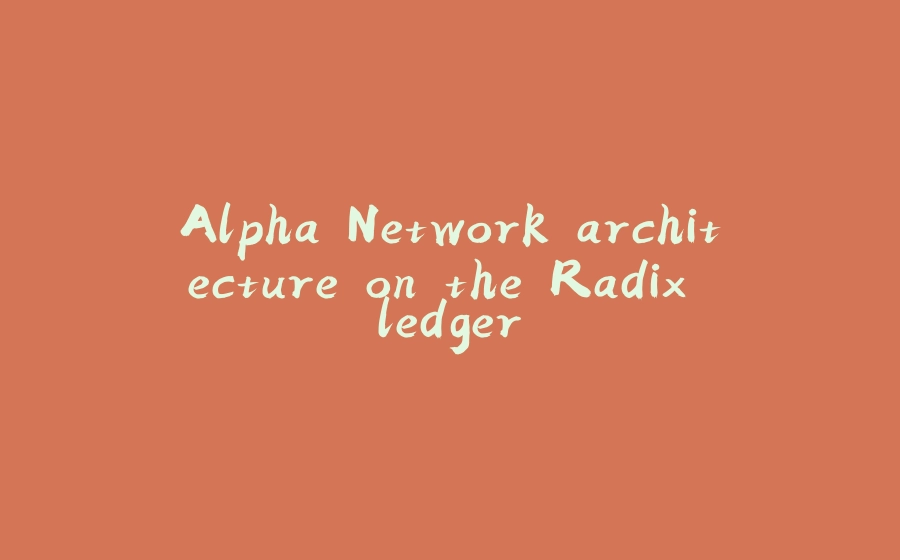 Alpha Network architecture on the Radix ledger - 拾光赋-拾光赋