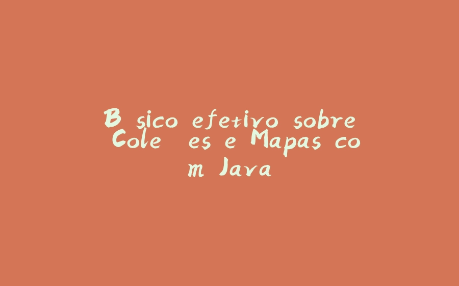 Básico efetivo sobre Coleções e Mapas com Java - 拾光赋-拾光赋