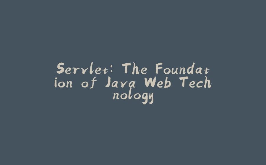 Servlet: The Foundation of Java Web Technology - 拾光赋-拾光赋