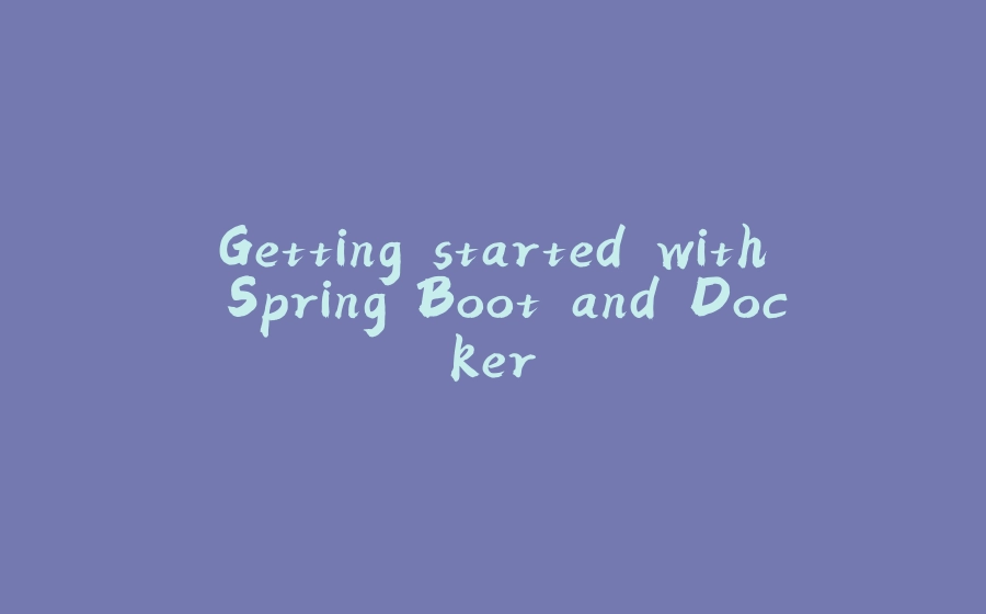 Getting started with Spring Boot and Docker - 拾光赋-拾光赋