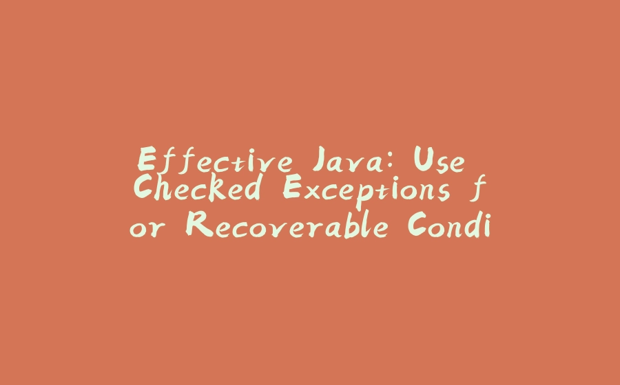 Effective Java: Use Checked Exceptions for Recoverable Conditions - 拾光赋-拾光赋