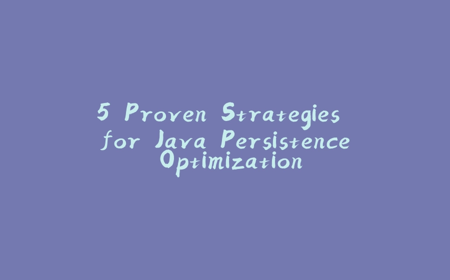 5 Proven Strategies for Java Persistence Optimization - 拾光赋-拾光赋