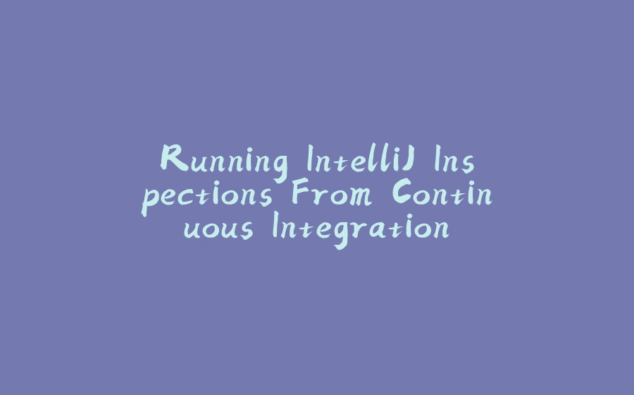 Running IntelliJ Inspections From Continuous Integration - 拾光赋-拾光赋